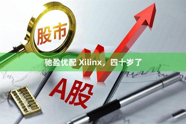 驰盈优配 Xilinx,四十岁了