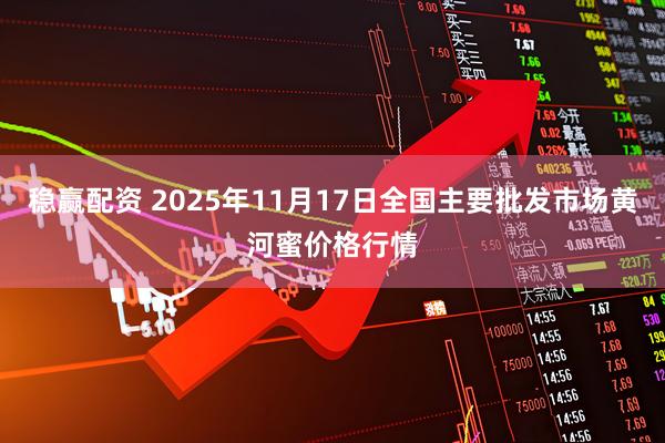 稳赢配资 2025年11月17日全国主要批发市场黄河蜜价格行情