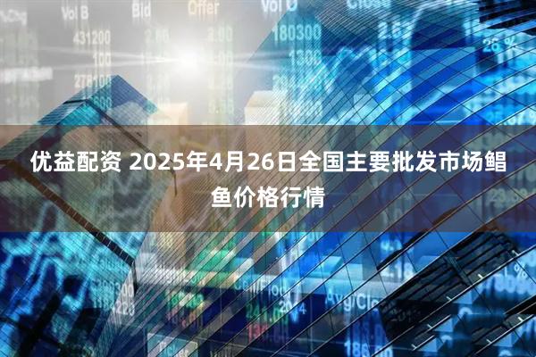 优益配资 2025年4月26日全国主要批发市场鲳鱼价格行情