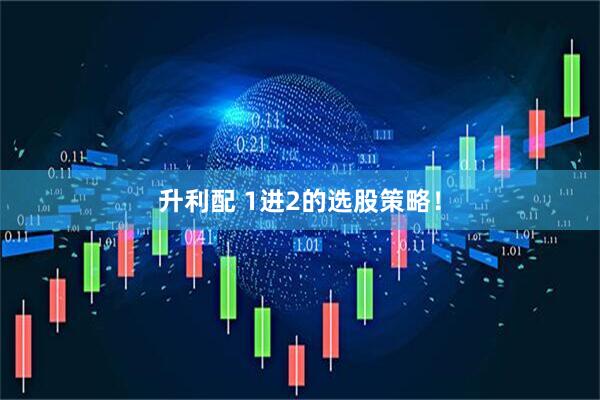 升利配 1进2的选股策略！