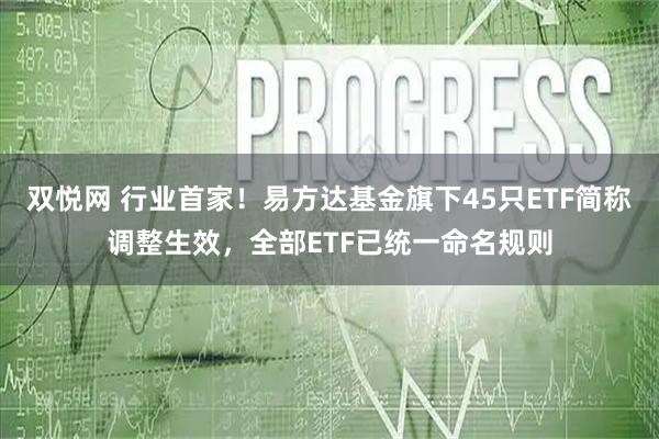双悦网 行业首家！易方达基金旗下45只ETF简称调整生效，全部ETF已统一命名规则